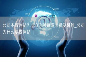 公司不做网站？这3个问题你可能没想到_公司为什么要做网站