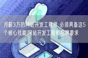 月薪3万的网站开发工程师 必须具备这5个核心技能|网站开发工程师招聘要求